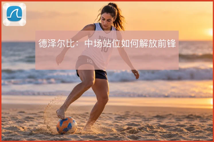 德泽尔比：中场站位如何解放前锋