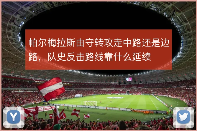 帕尔梅拉斯由守转攻走中路还是边路,队史反击路线靠什么延续