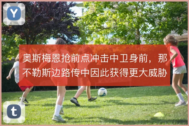 奥斯梅恩抢前点冲击中卫身前,那不勒斯边路传中因此获得更大威胁