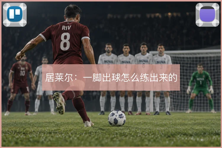 居莱尔：一脚出球怎么练出来的