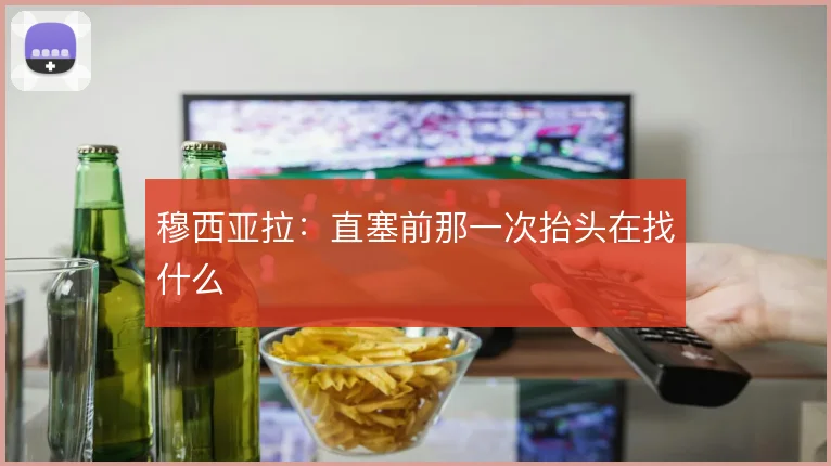 穆西亚拉：直塞前那一次抬头在找什么