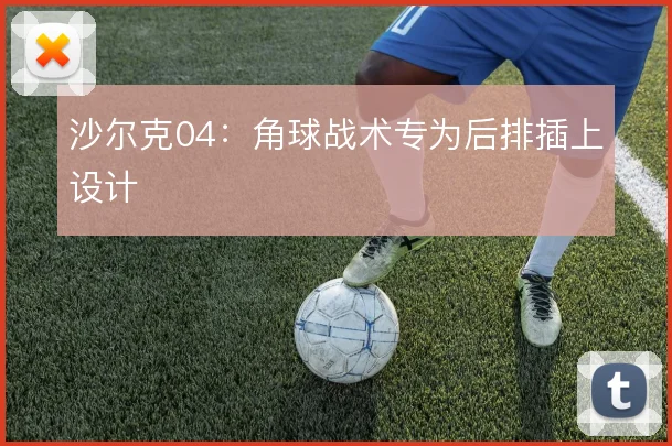 沙尔克04：角球战术专为后排插上设计
