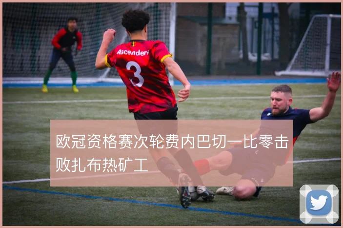 欧冠资格赛次轮费内巴切一比零击败扎布热矿工