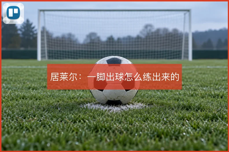 居莱尔：一脚出球怎么练出来的