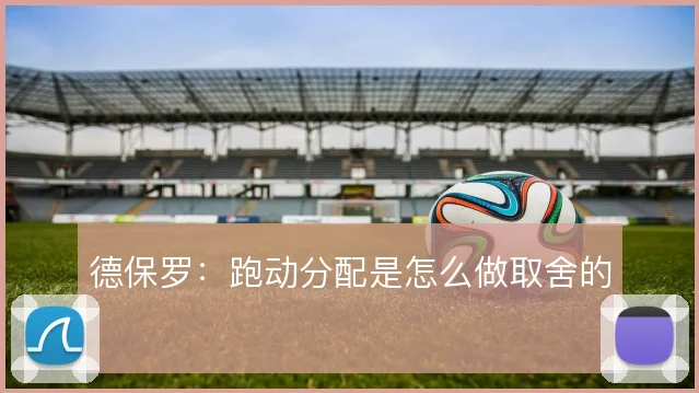 德保罗：跑动分配是怎么做取舍的