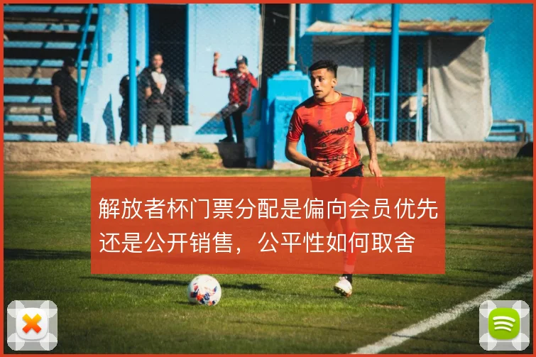 解放者杯门票分配是偏向会员优先还是公开销售,公平性如何取舍