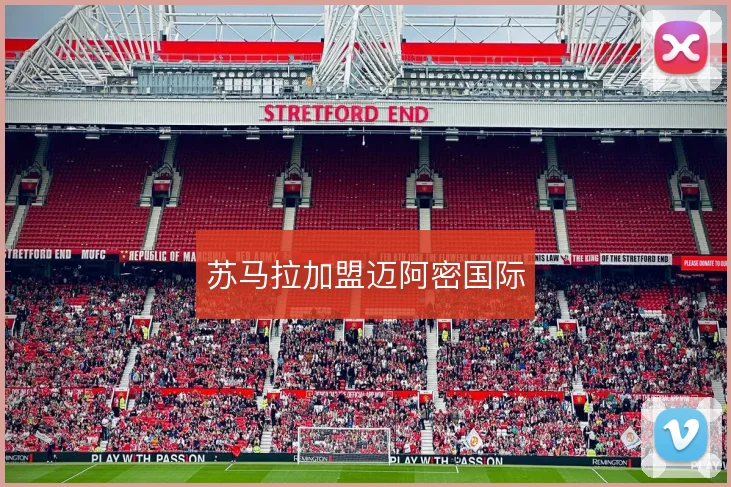 苏马拉加盟迈阿密国际