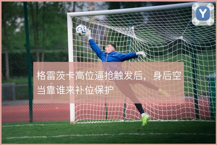 格雷茨卡高位逼抢触发后，身后空当靠谁来补位保护