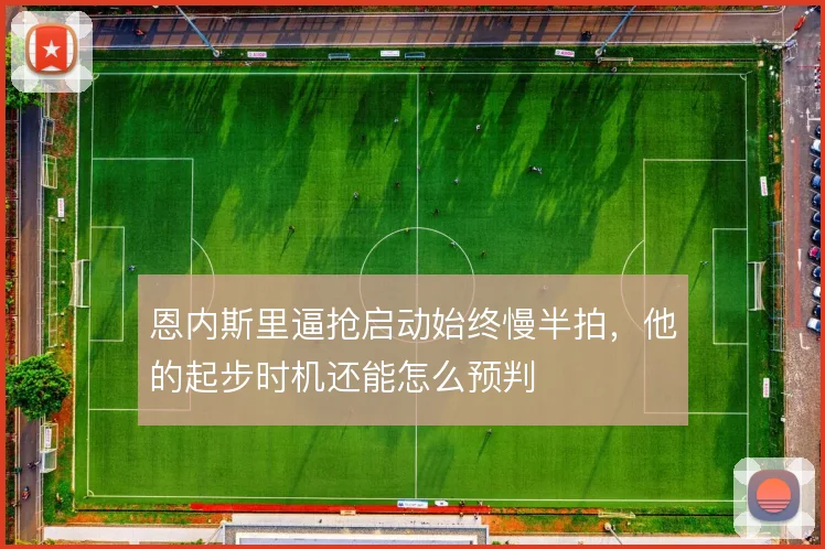 恩内斯里逼抢启动始终慢半拍，他的起步时机还能怎么预判