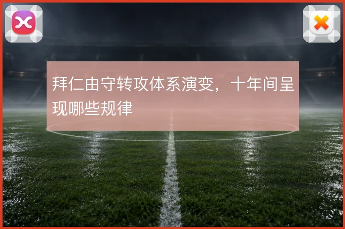 拜仁由守转攻体系演变,十年间呈现哪些规律