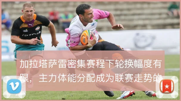 加拉塔萨雷密集赛程下轮换幅度有限，主力体能分配成为联赛走势的隐形变量