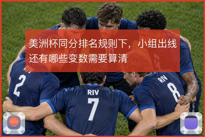美洲杯同分排名规则下，小组出线还有哪些变数需要算清