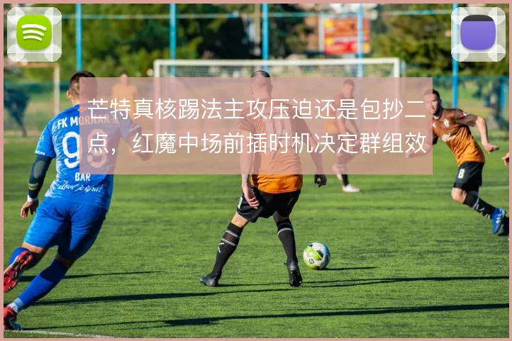 芒特真核踢法主攻压迫还是包抄二点，红魔中场前插时机决定群组效率