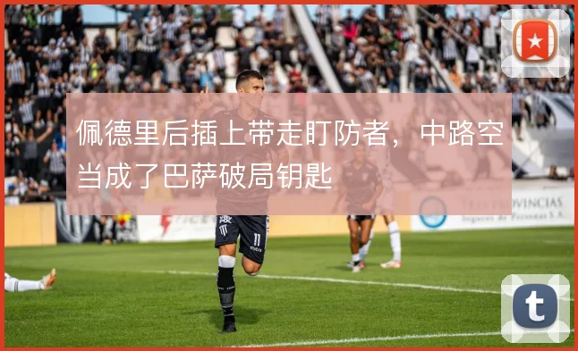 佩德里后插上带走盯防者,中路空当成了巴萨破局钥匙
