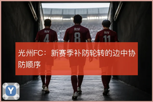 光州FC：新赛季补防轮转的边中协防顺序