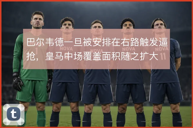 巴尔韦德一旦被安排在右路触发逼抢,皇马中场覆盖面积随之扩大