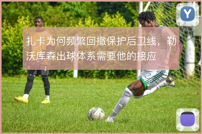 扎卡为何频繁回撤保护后卫线,勒沃库森出球体系需要他的接应