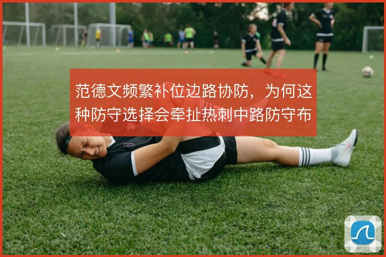 范德文频繁补位边路协防，为何这种防守选择会牵扯热刺中路防守布局