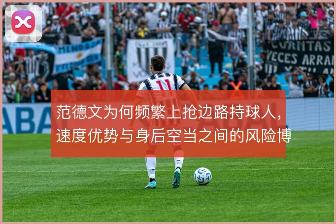 范德文为何频繁上抢边路持球人，速度优势与身后空当之间的风险博弈