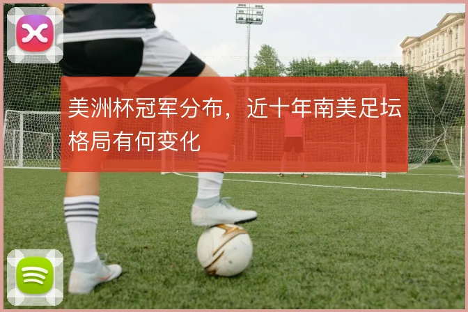 美洲杯冠军分布，近十年南美足坛格局有何变化