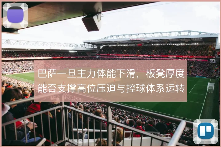 巴萨一旦主力体能下滑,板凳厚度能否支撑高位压迫与控球体系运转