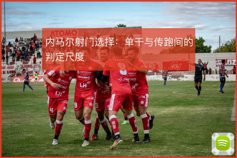 内马尔射门选择:单干与传跑间的判定尺度