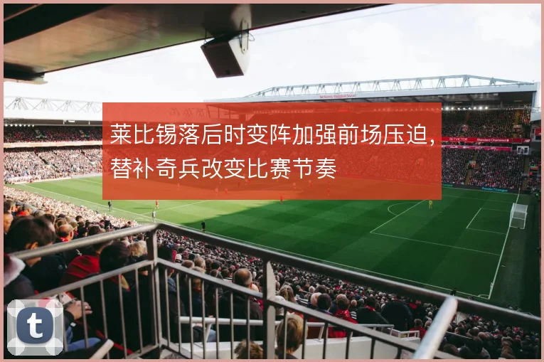 莱比锡落后时变阵加强前场压迫，替补奇兵改变比赛节奏