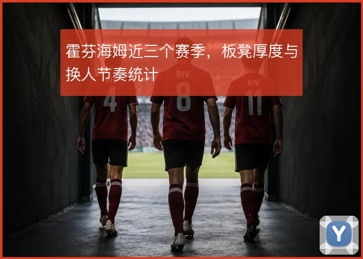 霍芬海姆近三个赛季,板凳厚度与换人节奏统计