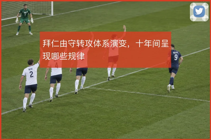 拜仁由守转攻体系演变,十年间呈现哪些规律