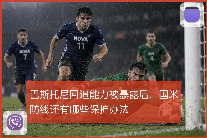 巴斯托尼回追能力被暴露后，国米防线还有哪些保护办法