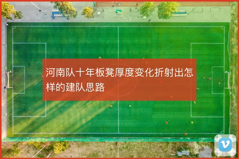 河南队十年板凳厚度变化折射出怎样的建队思路