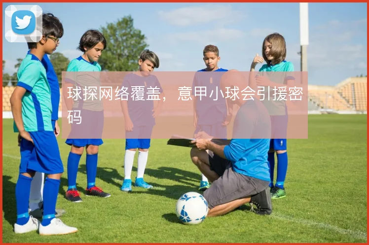 球探网络覆盖，意甲小球会引援密码