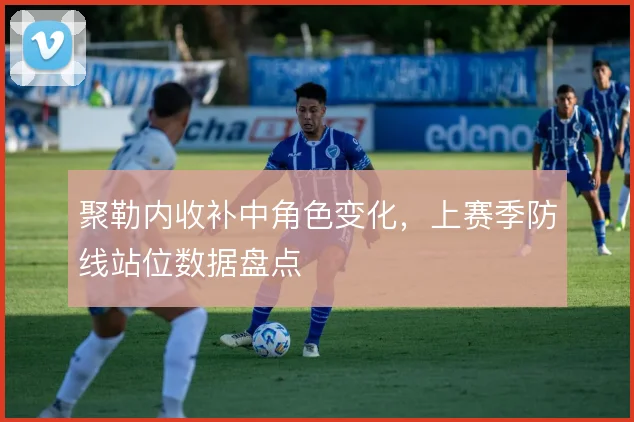 聚勒内收补中角色变化，上赛季防线站位数据盘点