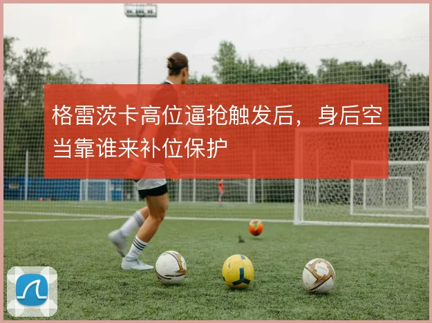 格雷茨卡高位逼抢触发后，身后空当靠谁来补位保护