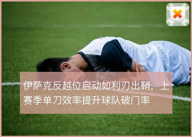 伊萨克反越位启动如利刃出鞘，上赛季单刀效率提升球队破门率