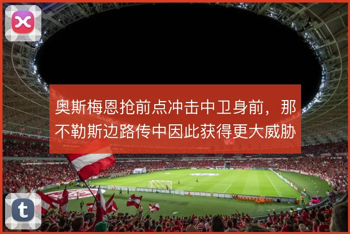 奥斯梅恩抢前点冲击中卫身前,那不勒斯边路传中因此获得更大威胁