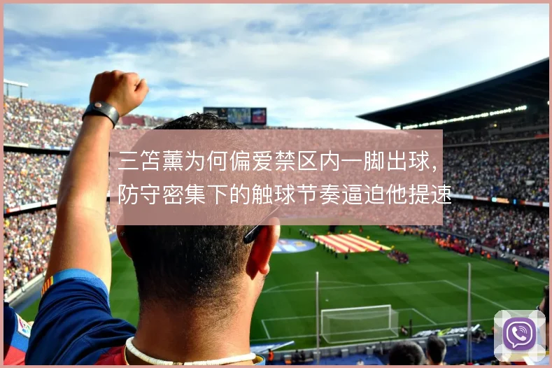 三笘薰为何偏爱禁区内一脚出球,防守密集下的触球节奏逼迫他提速决策