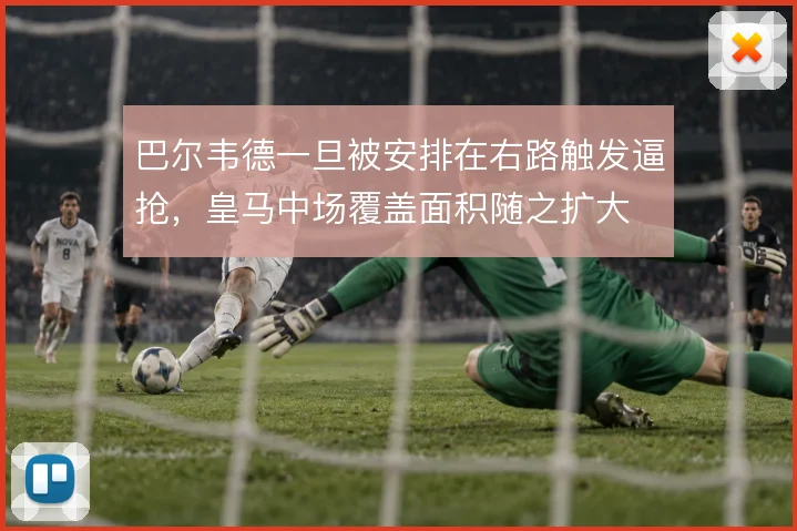 巴尔韦德一旦被安排在右路触发逼抢,皇马中场覆盖面积随之扩大