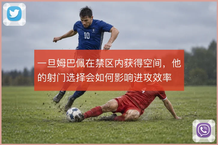 一旦姆巴佩在禁区内获得空间，他的射门选择会如何影响进攻效率