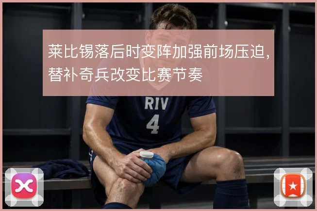 莱比锡落后时变阵加强前场压迫，替补奇兵改变比赛节奏