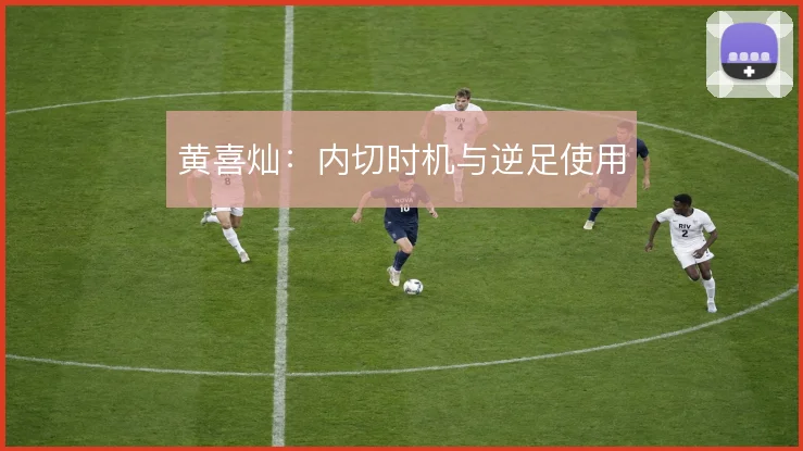 黄喜灿：内切时机与逆足使用