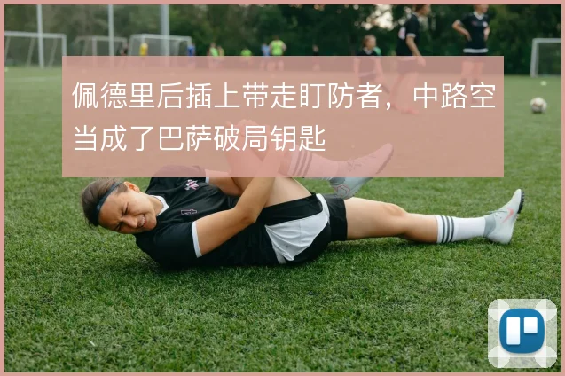 佩德里后插上带走盯防者,中路空当成了巴萨破局钥匙