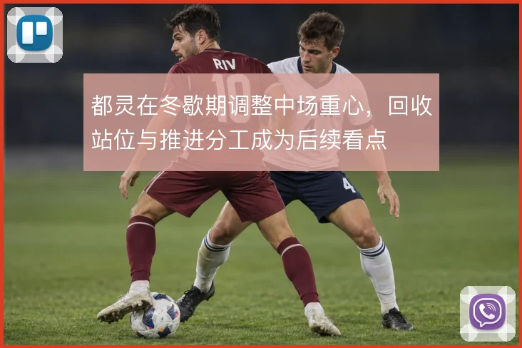 都灵在冬歇期调整中场重心，回收站位与推进分工成为后续看点