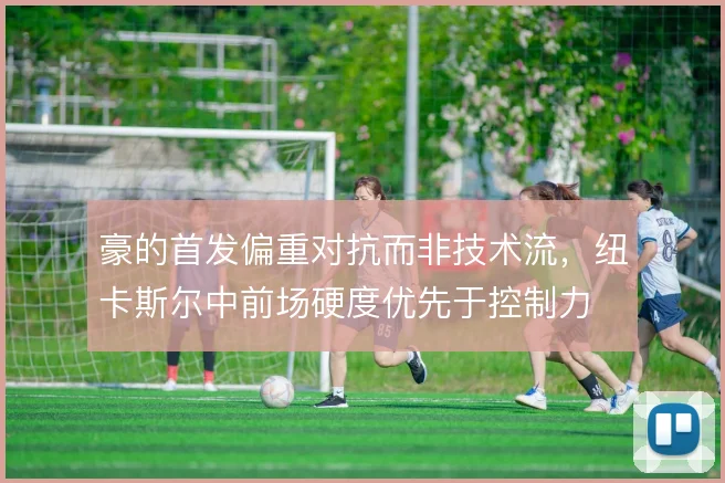 豪的首发偏重对抗而非技术流，纽卡斯尔中前场硬度优先于控制力