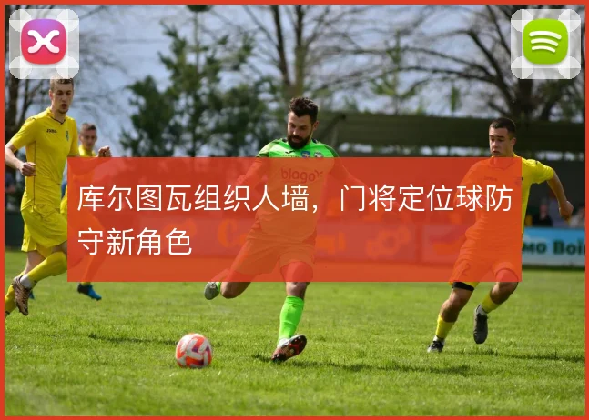 库尔图瓦组织人墙，门将定位球防守新角色