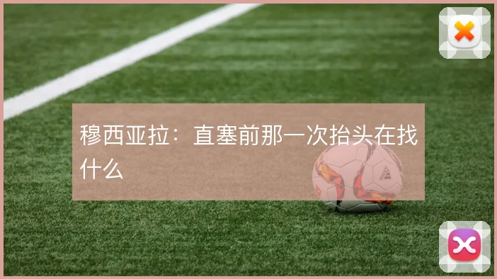 穆西亚拉：直塞前那一次抬头在找什么
