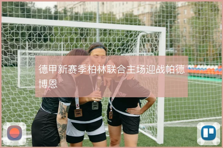 德甲新赛季柏林联合主场迎战帕德博恩
