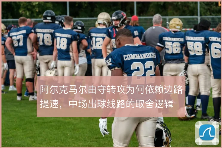 阿尔克马尔由守转攻为何依赖边路提速，中场出球线路的取舍逻辑
